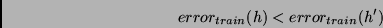 \begin{displaymath}error_{train}(h) < error_{train}(h') \end{displaymath}